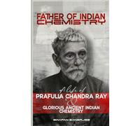 Father of Indian Chemistry: A Life of Prafulla Chandra Ray & Glorious Ancient Indian Chemistry