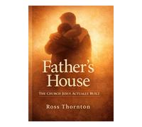 Father’s House: The Church Jesus Actually Built