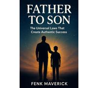 Father to Son: The Universal Laws That Create Authentic Success: 1