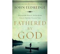 Fathered by God: Learning What Your Dad Could Never Teach You
