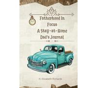 Fatherhood in Focus: A Stay-at-Home Dad's Journal: Designed for the modern stay-at-home dad who embraces the multifaceted role of caretaker, homemaker, and nurturer.