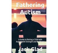 Fathering Autism: A Guide to Raising a Child with Autism with Strength and Resilience