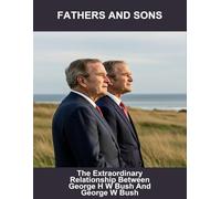 Fathers And Sons: The Extraordinary Relationship Between George H W Bush And George W Bush