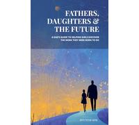 Fathers, Daughters & the Future: A Dad’s Guide to Helping Girls Discover the Work They Were Born to Do: A Dad’s Guide to Helping Girls Discover the Work They Were Born to Do