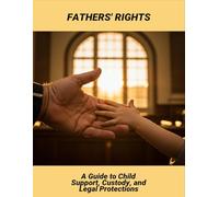 Fathers' Rights: A Guide To Child Support, Custody, And Legal Protections