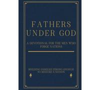 Fathers Under God: A Devotional for the Men Who Forge Nations: Building Families Strong Enough To Restore A Nation