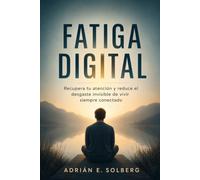 FATIGA DIGITAL. Recupera tu atención y reduce el desgaste invisible de vivir siempre conectado: Una guía práctica para comprender la sobrecarga ... y construir hábitos digitales sostenibles.