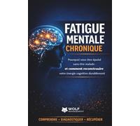 Fatigue mentale chronique: Pourquoi vous êtes épuisé sans être malade et comment reconstruire durablement votre énergie cognitive