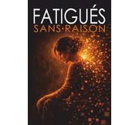 FATIGUÉS SANS RAISON: Pourquoi le monde moderne nous épuise