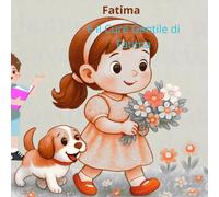 Fatima e i Piccoli Atti di Gentilezza: Una dolce storia di amore, amicizia e gentilezza per bambini dai 4 ai 9 anni.