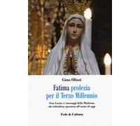 Fatima. Profezia per il terzo millennio. Suor Lucia e i messaggi della Madonna che infondono speranza all'uomo di oggi