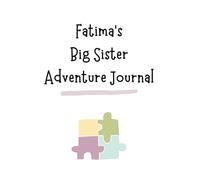 Fatima's Big Sister Adventure Journal: Guide to Big Sibling Joy - Kids' New Sibling Workbook for a Loving Family Journey: Personalised and specially ... the role of big sister to a baby sibling!
