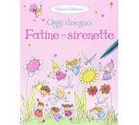 Fatine e sirenette. Oggi disegno. Ediz. illustrata