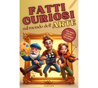 FATTI CURIOSI SUL MONDO DELL'ARTE: Storie sulla vita degli artisti, aneddoti, curiosità, furti, segreti e misteri. Pittura, scultura, architettura, ... crittogrammi, escape room e mandala