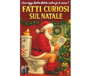 Fatti Curiosi Sul Natale: 25 Capitoli con Oltre 280 Fatti e Curiosità Natalizie. Un Regalo Originale e Divertente per Amici, Parenti e Colleghi. Adatto per Momenti in Famiglia o Più Privati…sul Trono