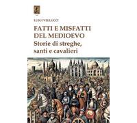 Fatti e misfatti del medioevo. Storie di streghe, santi e cavalieri