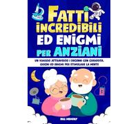 Fatti Incredibili ed Enigmi per Anziani: Un viaggio attraverso i decenni con Curiosità, Giochi ed Enigmi per Stimolare la Mente