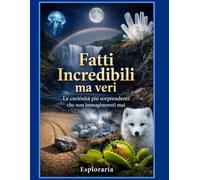 Fatti incredibili ma veri: Le curiosità più sorprendenti che non immagineresti mai