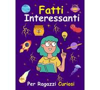 Fatti Interessanti Per Ragazzi Curiosi: Cose incredibili che non avresti mai immaginato, Strane e Vere che Dovresti Sapere, (Cultura generale per curiosi).