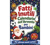 Fatti Inutili - Calendario dell’Avvento per Bambini: 24 giorni di scoperte sorprendenti per ampliare la cultura generale, stimolare la curiosità e imparare divertendosi per giovani menti curiose