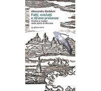 Fatti, misfatti e strane presenze. Ombre e misteri nella storia di Ancona