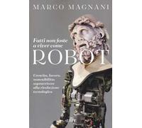 Fatti non foste a viver come robot. Crescita, lavoro, sostenibilità: sopravvivere alla rivoluzione tecnologica