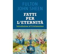 Fatti per l'eternità. Introduzione al cristianesimo