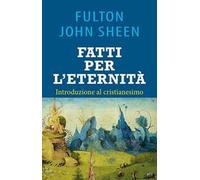 Fatti per l'eternità. Introduzione al cristianesimo