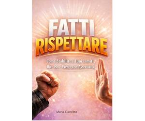 Fatti rispettare: Guida pratica per rispettare te stesso/a, dire no senza sensi di colpa e rafforzare la tua autostima