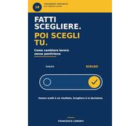 Fatti scegliere. Poi scegli tu.: Come cambiare lavoro senza pentirtene