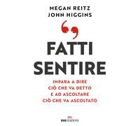 Fatti sentire. Impara a dire ciò che va detto e ad ascoltare ciò che va as...