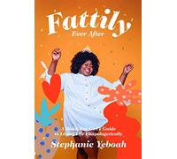 Fattily Ever After: A Black Fat Girl's Guide to Living Life Unapologetically