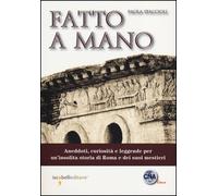 Fatto a mano. Aneddoti, curiosità e leggende per un'insolita storia di Roma e...
