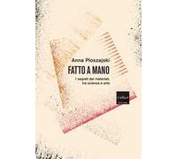 Fatto a mano. I segreti dei materiali, tra scienza e arte