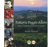Fattoria Poggio Alloro. Storie e ricette di una famiglia in Toscana