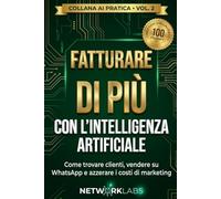 Fatturare di Più con l'Intelligenza Artificiale: Guida pratica per commercianti, artigiani e piccole imprese: come trovare clienti, automatizzare WhatsApp e azzerare i costi di marketing