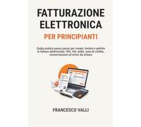 FATTURAZIONE ELETTRONICA PER PRINCIPIANTI: Guida pratica passo passo per creare, inviare e gestire le fatture elettroniche: SDI, IVA, bollo, note di credito, conservazione ed errori da evitare