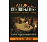 Fatture e controfatture: Metodo pratico di azione e protezione secondo le tradizioni cabalistiche delle Scienze Magiche Ebraica e Araba