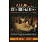 Fatture e controfatture. Metodo pratico di azione e protezione secondo le tradizioni cabalistiche delle Scienze Magiche Ebraica e Araba