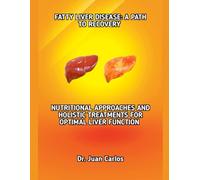 FATTY LIVER DISEASE: A PATH TO RECOVERY: NUTRITIONAL APPROACHES AND HOLISTIC TREATMENTS FOR OPTIMAL LIVER FUNCTION