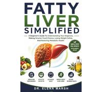 Fatty Liver Simplified: A Beginner's Guide To Understanding Your Diagnosis, Making Smarter Food Choices, Losing Weight Safely, And Restoring Metabolic Health
