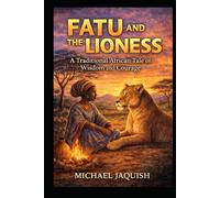 Fatu And The Lioness: A Traditional African Tale of Wisdom and Courage
