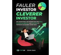 Fauler Investor, cleverer Investor: Die Geheimnisse, wie Faulheit durch die Börse, Portfoliomanagement und Daytrading in Wohlstand verwandelt werden kann