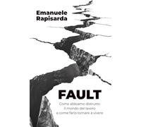 FAULT: Come abbiamo distrutto il mondo del lavoro e come farlo tornare a vivere