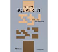 Fausta Squatriti. Un talento multiforme - [Silvana Editoriale]