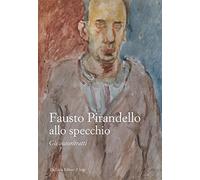 Fausto Pirandello allo specchio. Gli autoritratti. Ediz. illustrata
