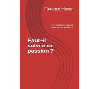 Faut-il suivre sa passion ?: Et si vos talents valaient mieux que vos passions ?