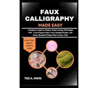 FAUX CALLIGRAPHY MADE EASY: A Beginner’s Guide To Modern Hand Lettering With Simple Pens Learn Elegant Script, Create Stunning Designs, And Master Beautiful Writing With No Fancy Tools