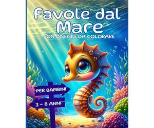 Favole dal Mare: Storie Illustrate a Colori con Disegni da Colorare per scoprire il Mare e gli Animali, con attenzione al Rispetto dell'Ambiente, Idea Regalo per Bambini da 3 a 8 anni