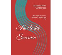 Favole del Soccorso: Per imparare, con la fantasia, a salvare una vita